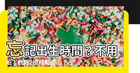 如何查詢出生時間|不知道自己的出生時間？二大方法讓您往後不用煩惱